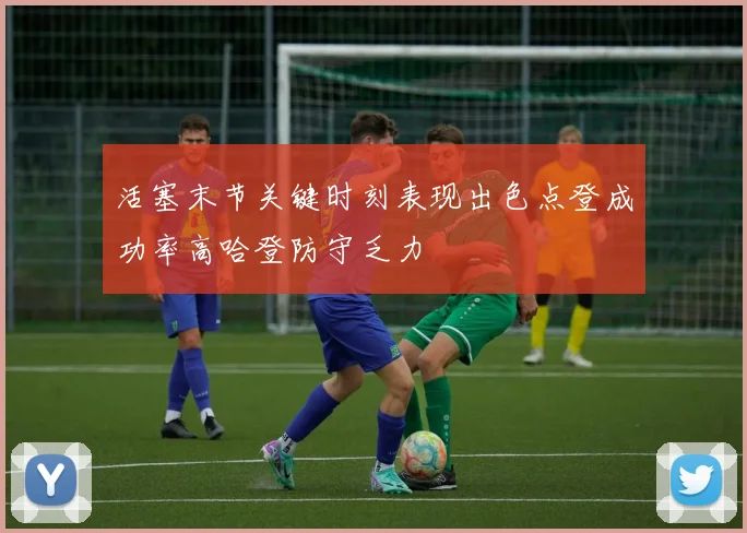活塞末节关键时刻表现出色点登成功率高哈登防守乏力