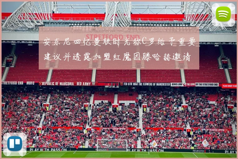 安东尼回忆曼联时光称C罗给予重要建议并透露加盟红魔因滕哈赫邀请