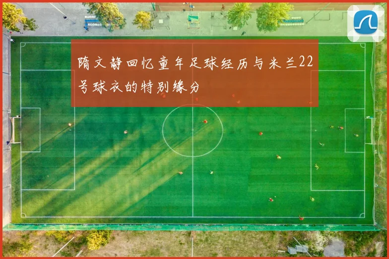 隋文静回忆童年足球经历与米兰22号球衣的特别缘分