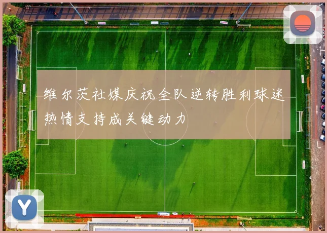 维尔茨社媒庆祝全队逆转胜利球迷热情支持成关键动力